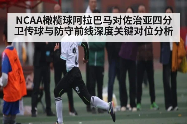 NCAA橄榄球阿拉巴马对佐治亚四分卫传球与防守前线深度关键对位分析